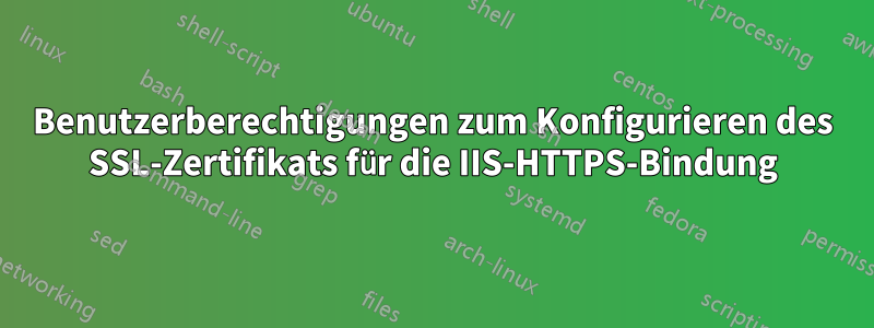 Benutzerberechtigungen zum Konfigurieren des SSL-Zertifikats für die IIS-HTTPS-Bindung