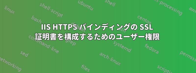 IIS HTTPS バインディングの SSL 証明書を構成するためのユーザー権限