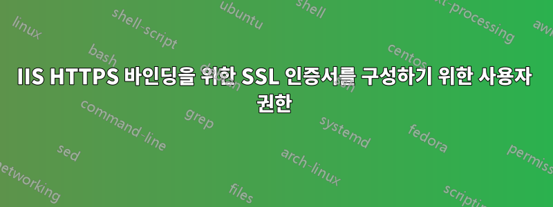 IIS HTTPS 바인딩을 위한 SSL 인증서를 구성하기 위한 사용자 권한