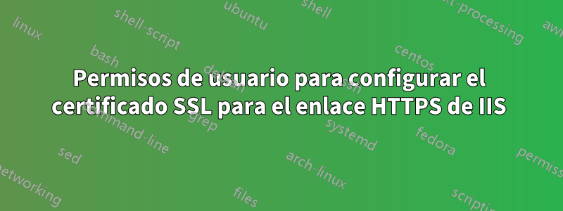 Permisos de usuario para configurar el certificado SSL para el enlace HTTPS de IIS