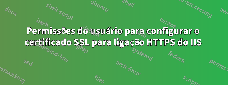 Permissões do usuário para configurar o certificado SSL para ligação HTTPS do IIS