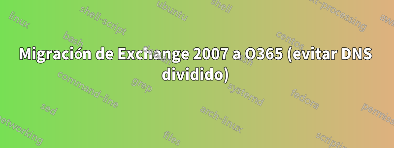 Migración de Exchange 2007 a O365 (evitar DNS dividido)