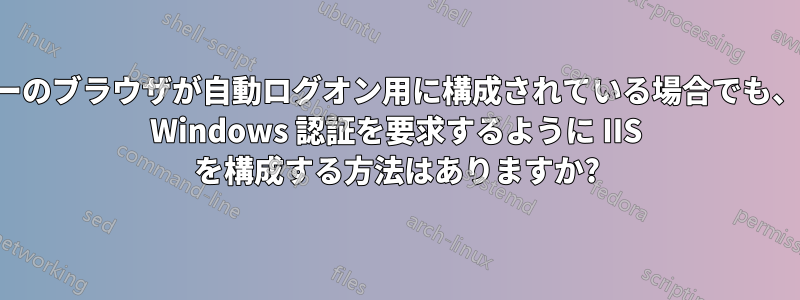 ユーザーのブラウザが自動ログオン用に構成されている場合でも、手動の Windows 認証を要求するように IIS を構成する方法はありますか?