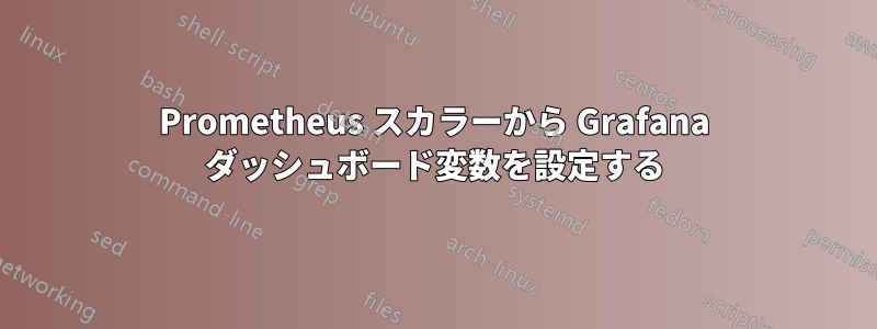 Prometheus スカラーから Grafana ダッシュボード変数を設定する