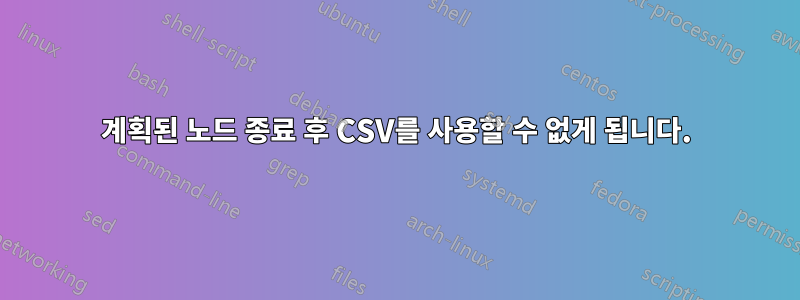 계획된 노드 종료 후 CSV를 사용할 수 없게 됩니다.