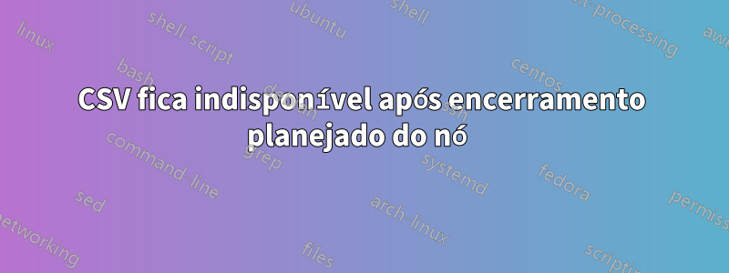 CSV fica indisponível após encerramento planejado do nó