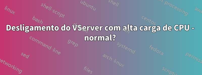 Desligamento do VServer com alta carga de CPU - normal?