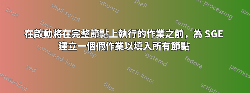 在啟動將在完整節點上執行的作業之前，為 SGE 建立一個假作業以填入所有節點