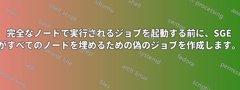 完全なノードで実行されるジョブを起動する前に、SGE がすべてのノードを埋めるための偽のジョブを作成します。