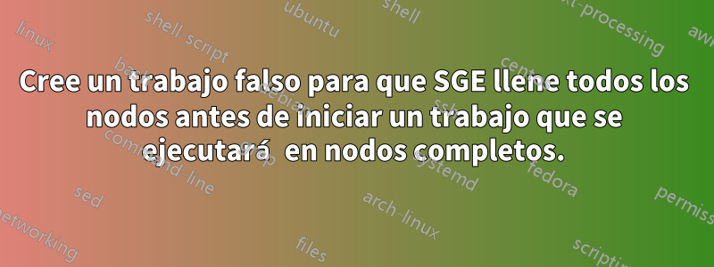 Cree un trabajo falso para que SGE llene todos los nodos antes de iniciar un trabajo que se ejecutará en nodos completos.