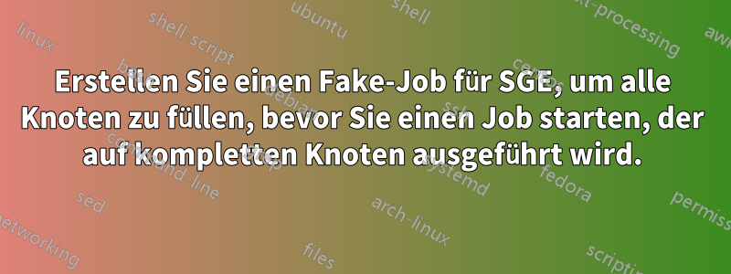 Erstellen Sie einen Fake-Job für SGE, um alle Knoten zu füllen, bevor Sie einen Job starten, der auf kompletten Knoten ausgeführt wird.