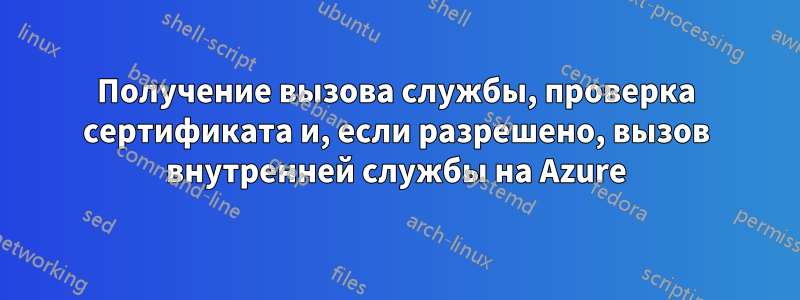 Получение вызова службы, проверка сертификата и, если разрешено, вызов внутренней службы на Azure