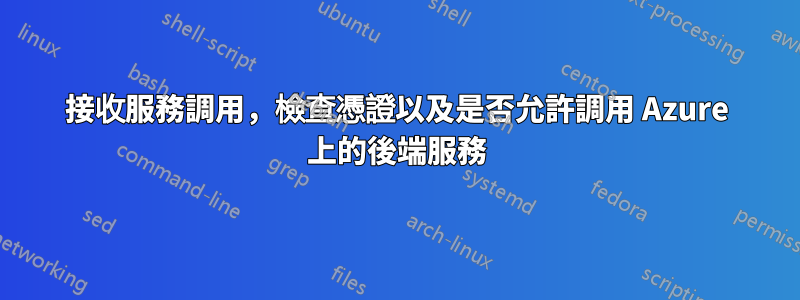 接收服務調用，檢查憑證以及是否允許調用 Azure 上的後端服務