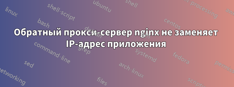 Обратный прокси-сервер nginx не заменяет IP-адрес приложения