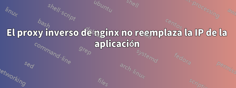 El proxy inverso de nginx no reemplaza la IP de la aplicación