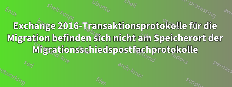 Exchange 2016-Transaktionsprotokolle für die Migration befinden sich nicht am Speicherort der Migrationsschiedspostfachprotokolle