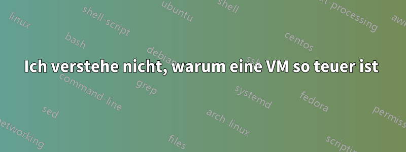 Ich verstehe nicht, warum eine VM so teuer ist