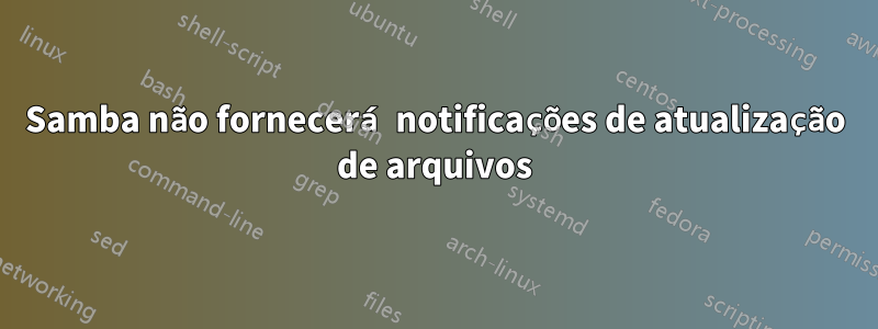 Samba não fornecerá notificações de atualização de arquivos