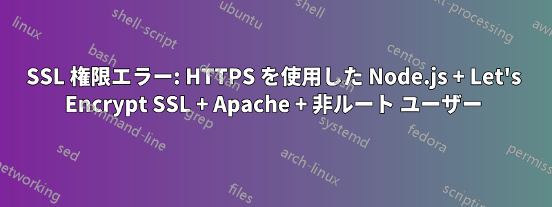 SSL 権限エラー: HTTPS を使用した Node.js + Let's Encrypt SSL + Apache + 非ルート ユーザー