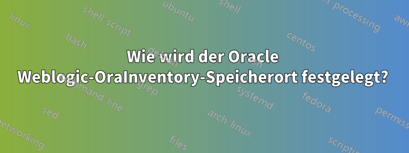 Wie wird der Oracle Weblogic-OraInventory-Speicherort festgelegt?