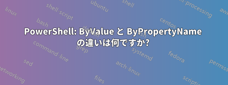 PowerShell: ByValue と ByPropertyName の違いは何ですか?