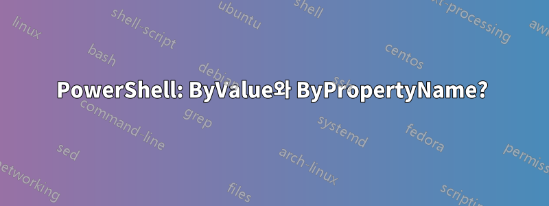 PowerShell: ByValue와 ByPropertyName?