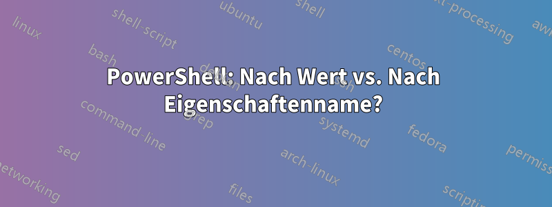 PowerShell: Nach Wert vs. Nach Eigenschaftenname?