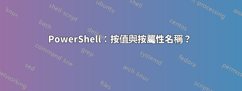 PowerShell：按值與按屬性名稱？