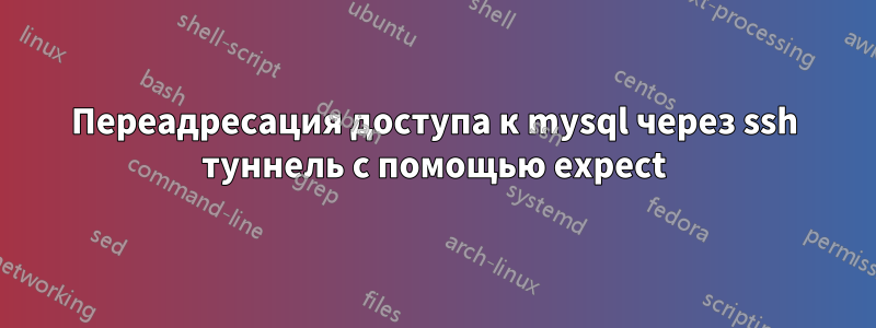 Переадресация доступа к mysql через ssh туннель с помощью expect