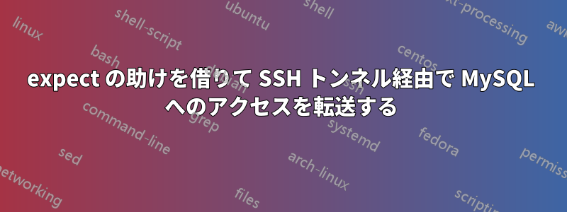 expect の助けを借りて SSH トンネル経由で MySQL へのアクセスを転送する