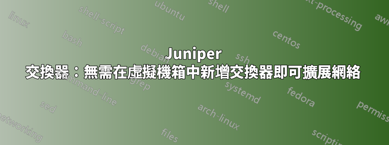 Juniper 交換器：無需在虛擬機箱中新增交換器即可擴展網絡