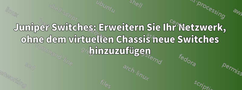 Juniper Switches: Erweitern Sie Ihr Netzwerk, ohne dem virtuellen Chassis neue Switches hinzuzufügen