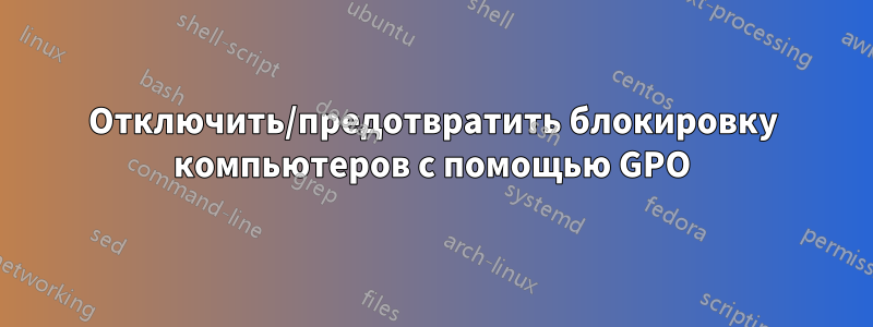 Отключить/предотвратить блокировку компьютеров с помощью GPO