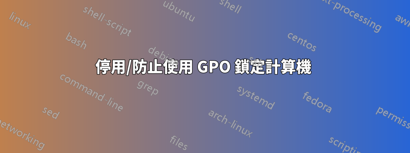 停用/防止使用 GPO 鎖定計算機