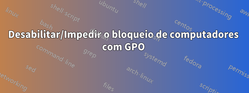 Desabilitar/Impedir o bloqueio de computadores com GPO