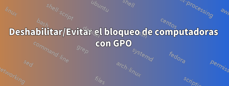 Deshabilitar/Evitar el bloqueo de computadoras con GPO