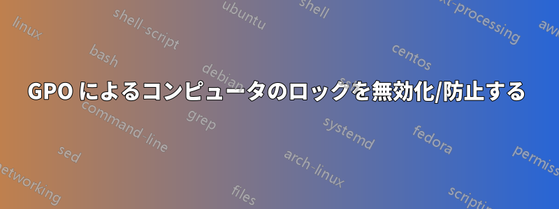 GPO によるコンピュータのロックを無効化/防止する