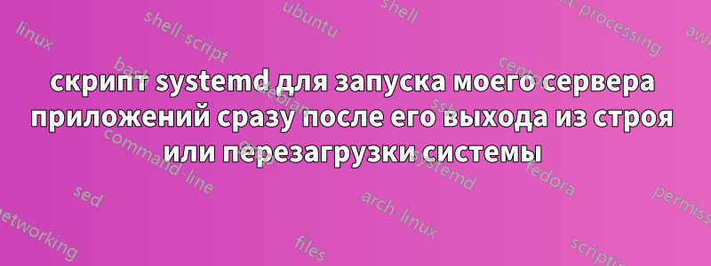 скрипт systemd для запуска моего сервера приложений сразу после его выхода из строя или перезагрузки системы