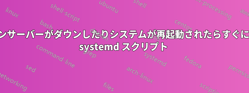 アプリケーションサーバーがダウンしたりシステムが再起動されたらすぐに起動するための systemd スクリプト