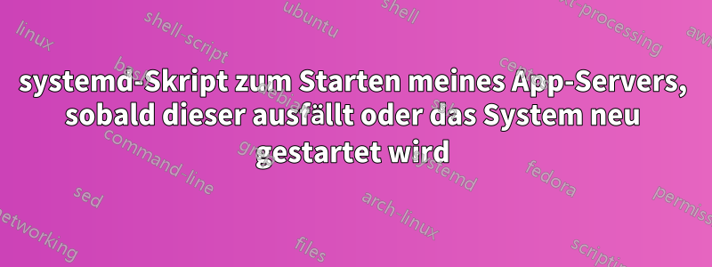 systemd-Skript zum Starten meines App-Servers, sobald dieser ausfällt oder das System neu gestartet wird