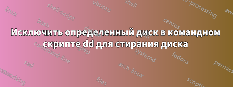 Исключить определенный диск в командном скрипте dd для стирания диска