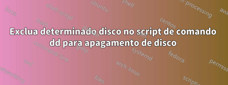 Exclua determinado disco no script de comando dd para apagamento de disco