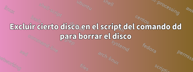 Excluir cierto disco en el script del comando dd para borrar el disco