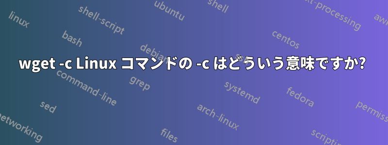 wget -c Linux コマンドの -c はどういう意味ですか?