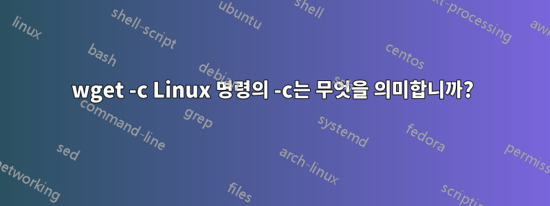 wget -c Linux 명령의 -c는 무엇을 의미합니까?