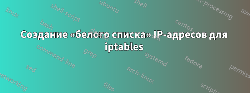 Создание «белого списка» IP-адресов для iptables