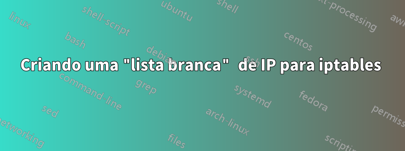 Criando uma "lista branca" de IP para iptables