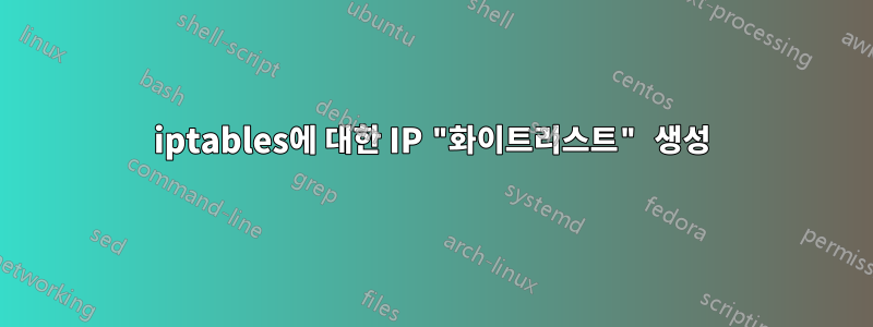 iptables에 대한 IP "화이트리스트" 생성