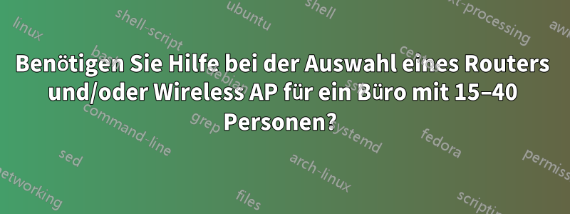 Benötigen Sie Hilfe bei der Auswahl eines Routers und/oder Wireless AP für ein Büro mit 15–40 Personen? 