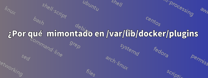 ¿Por qué mimontado en /var/lib/docker/plugins